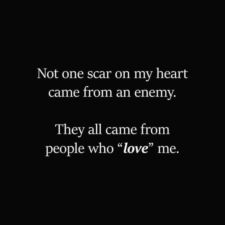 Not one scar on my heart came from an enemy They all came from 12508 EATY s ol e TN