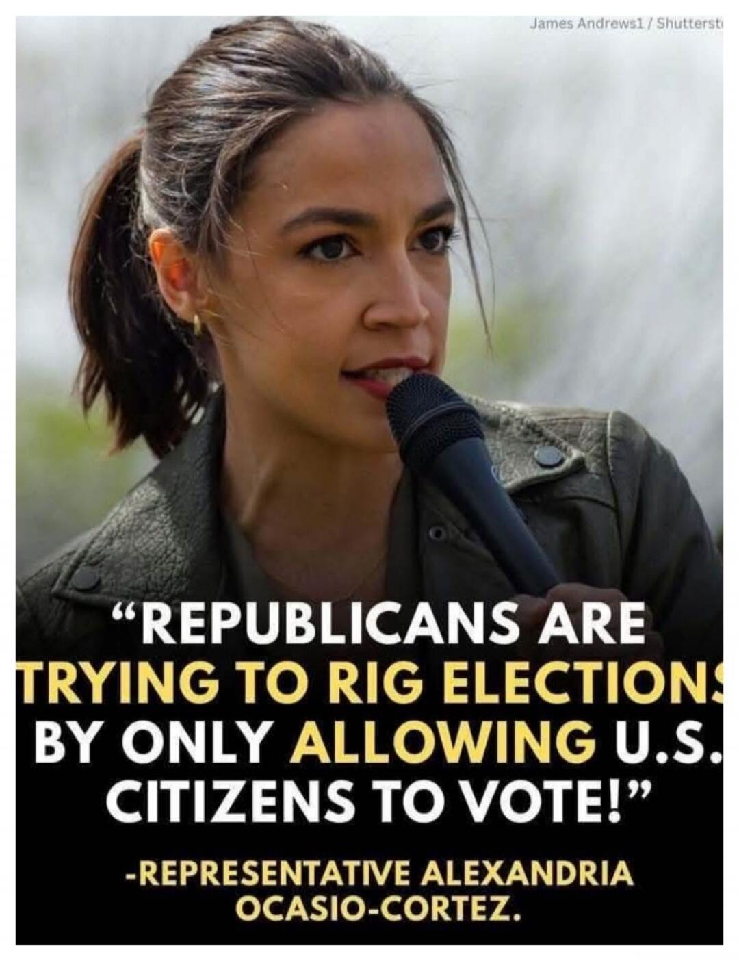 REPUBLICANS ARE TRYING TO RIG ELECTIONS BY ONLY ALLOWING U.S. CITIZENS TO VOTE! -REPRESENTATIVE ALEXANDRIA OCASIO-CORTEZ.