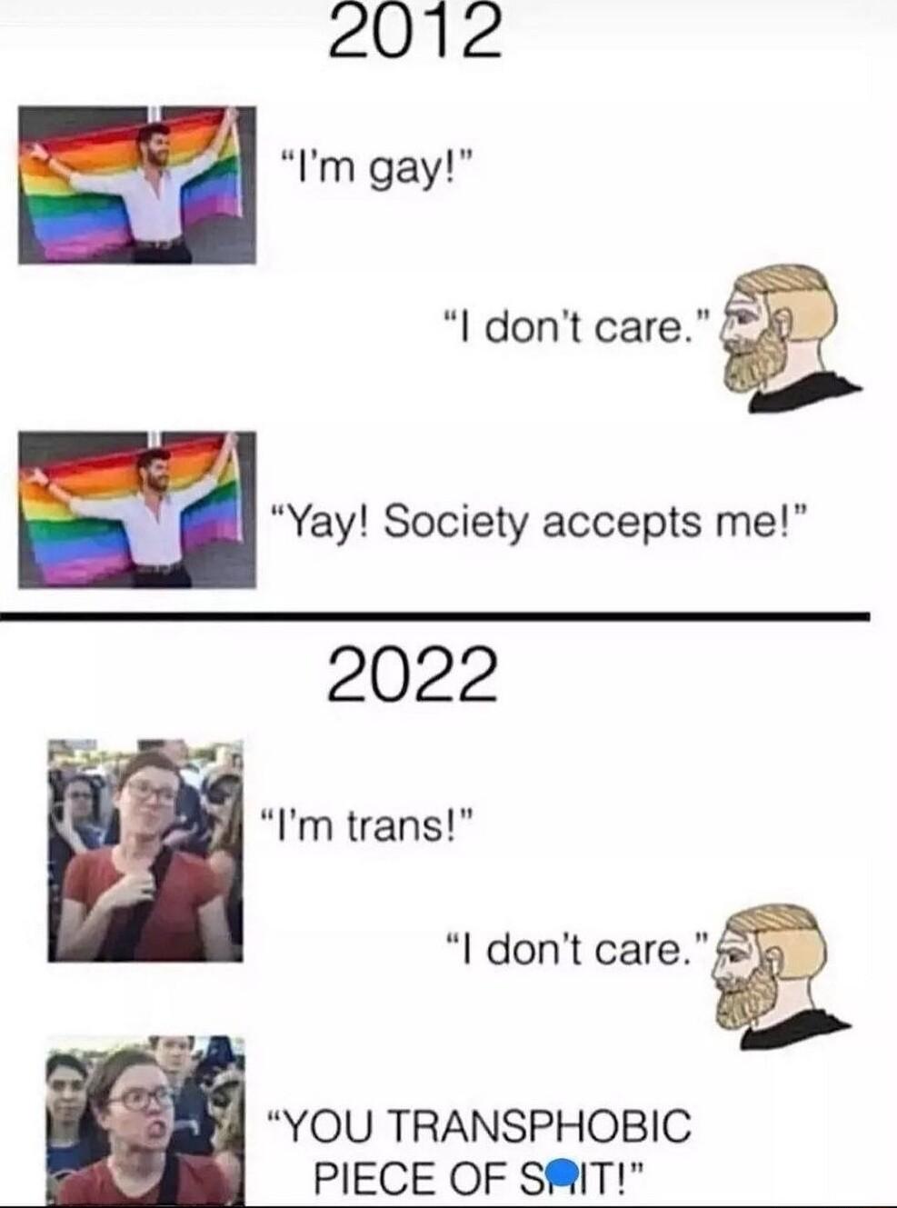 2012 Im gay I dont care Yay Society accepts me 2022 l Im trans I dont cam YOU TRANSPHOBIC PIECE OF SIT