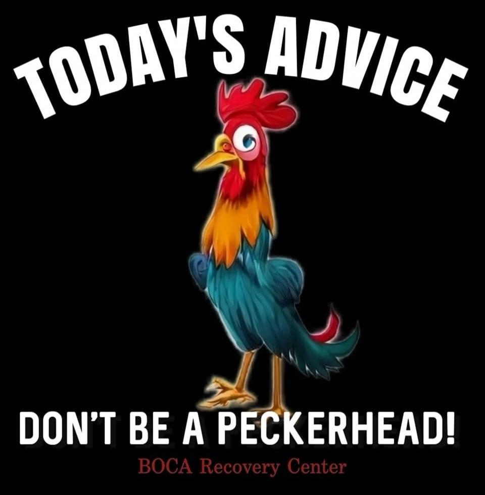 TODAY'S ADVICE
DON'T BE A PECKERHEAD!
BOCA Recovery Center