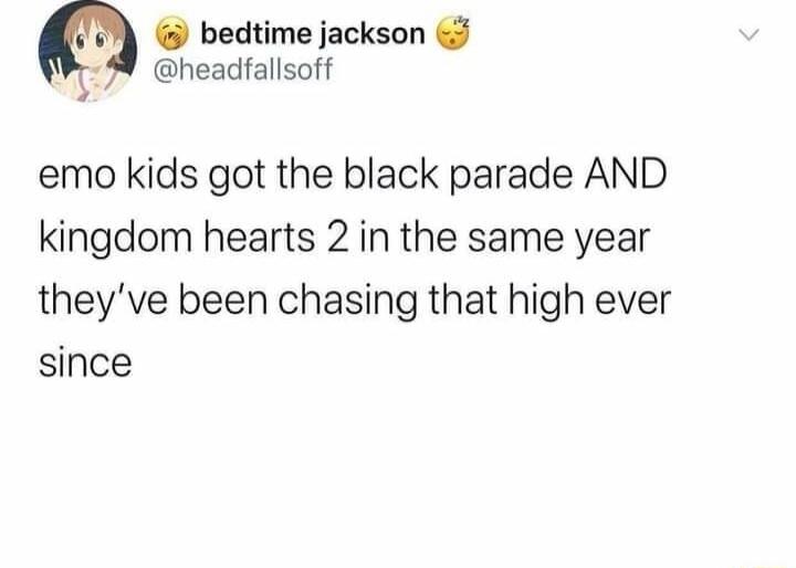bedtime jackson 8 headfallsoff emo kids got the black parade AND kingdom hearts 2 in the same year theyve been chasing that high ever since