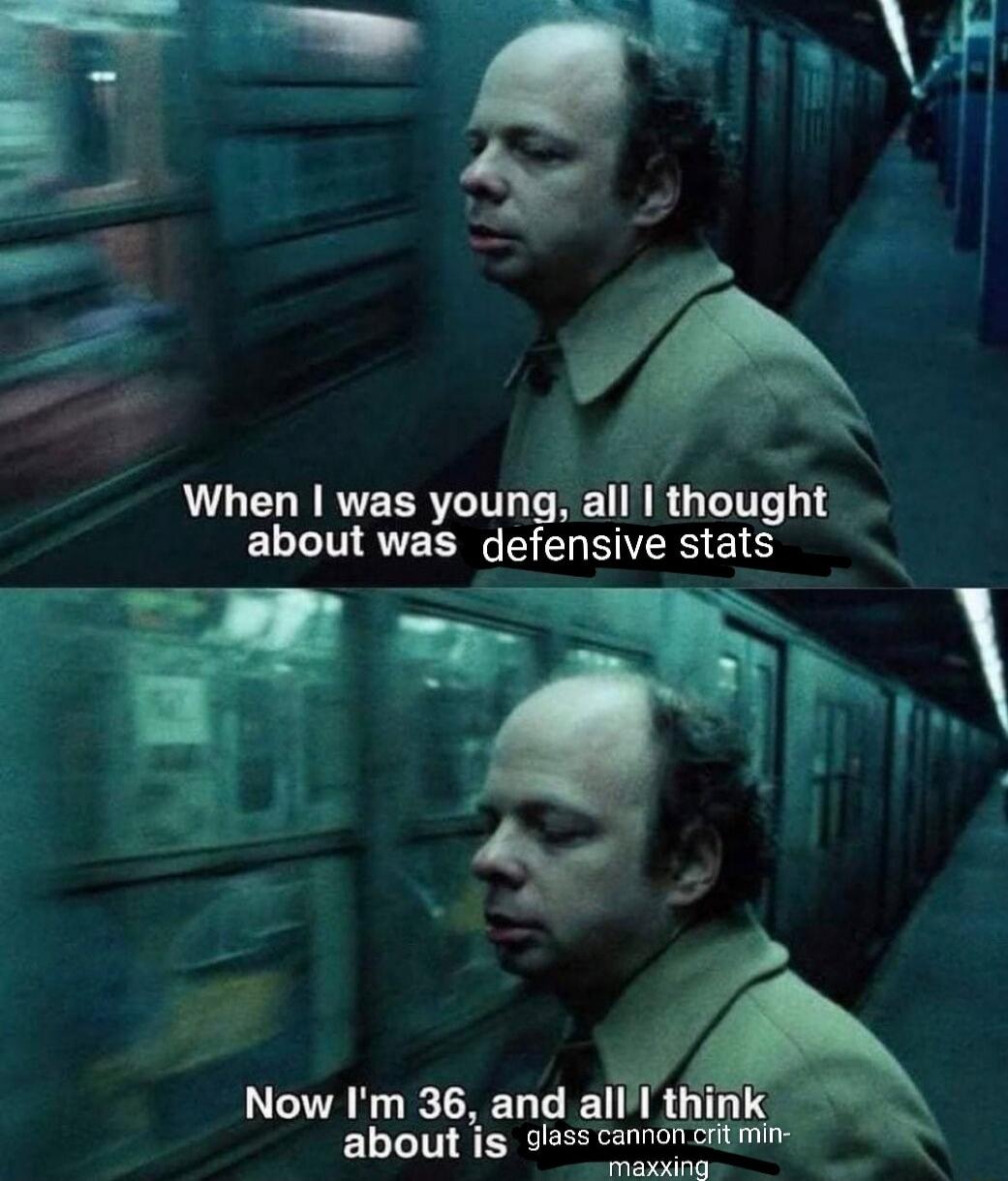 When I was young, all I thought about was defensive stats. Now I'm 36, and all I think about is glass cannon crit min-maxxing