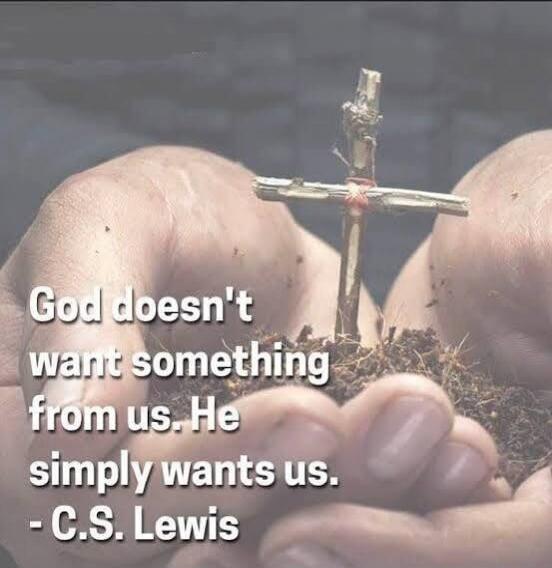 God doesn't want something from us. He simply wants us. - C.S. Lewis