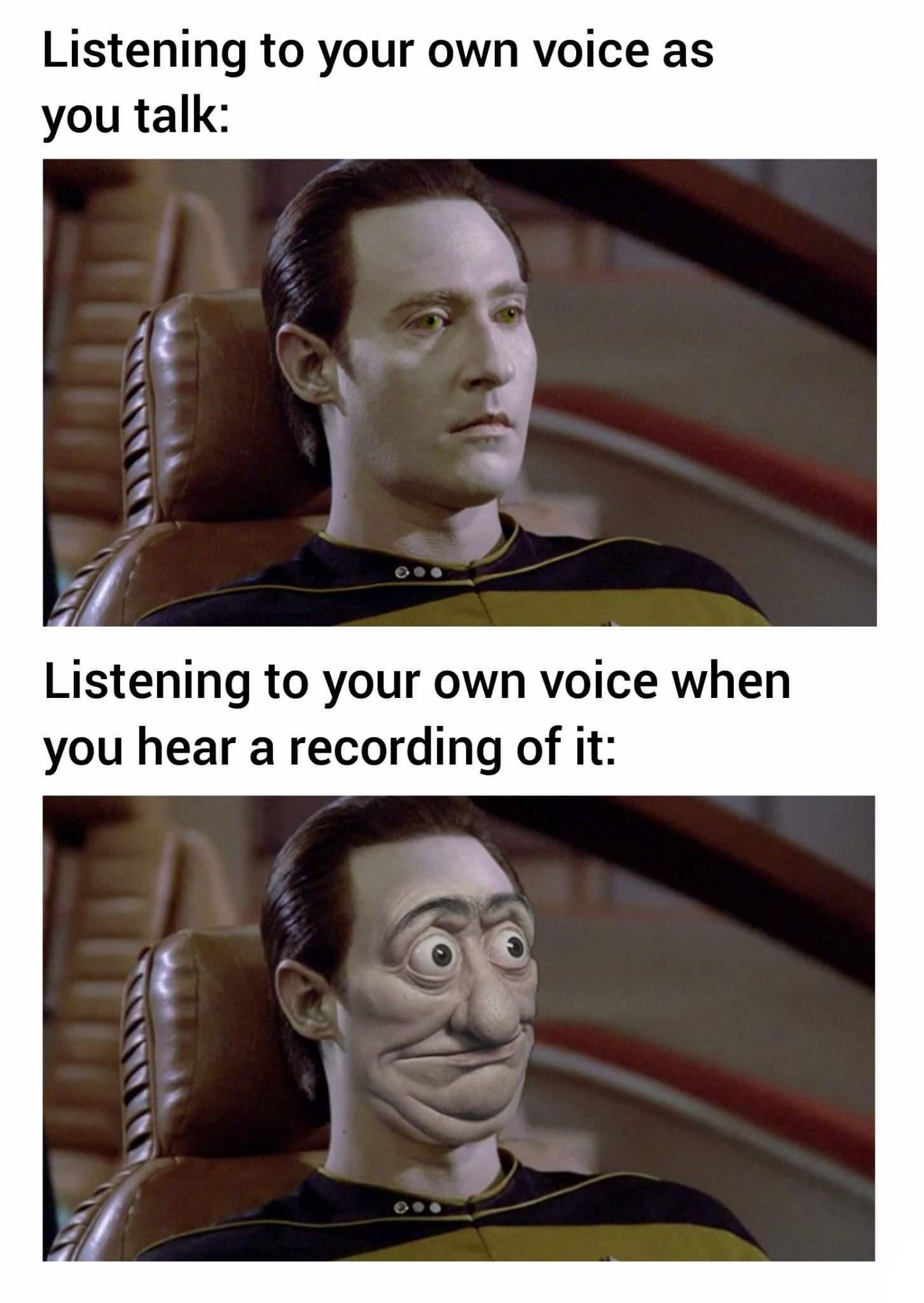 Listening to your own voice as you talk Listening to your own voice when you hear a recording of it