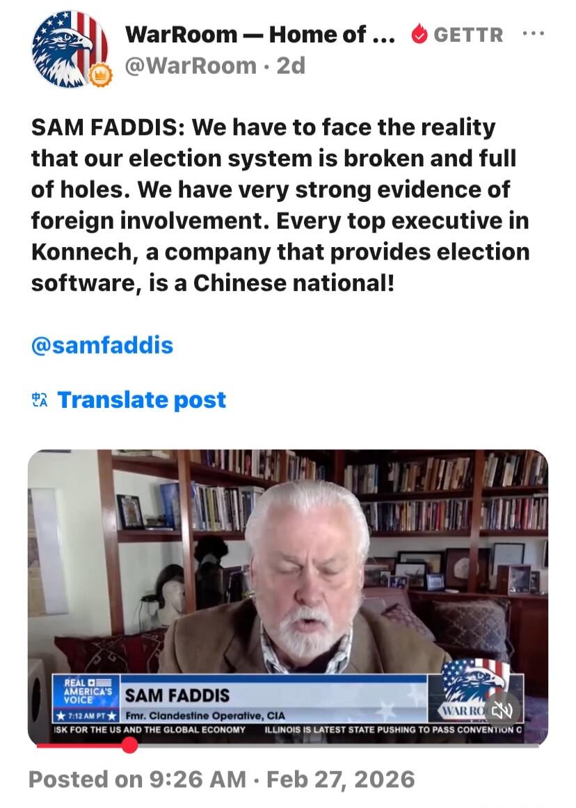 SAM FADDIS: We have to face the reality that our election system is broken and full of holes. We have very strong evidence of foreign involvement. Every top executive in Konnech, a company that provides election software, is a Chinese national!