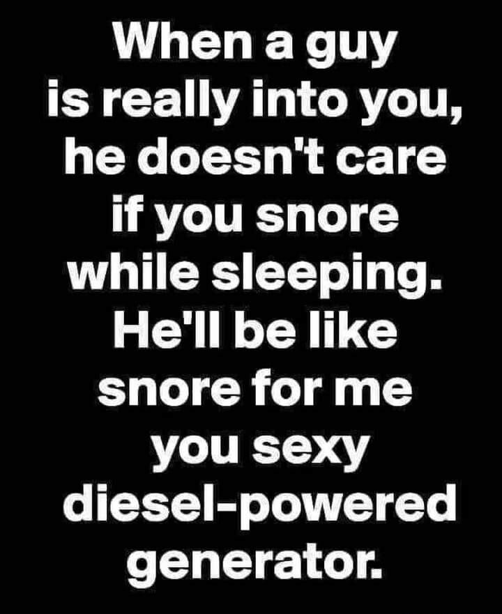 L EL R 1Y R VAT CRITR he doesnt care if you snore while sleeping Hell be like snore for me you sexy diesel powered generator