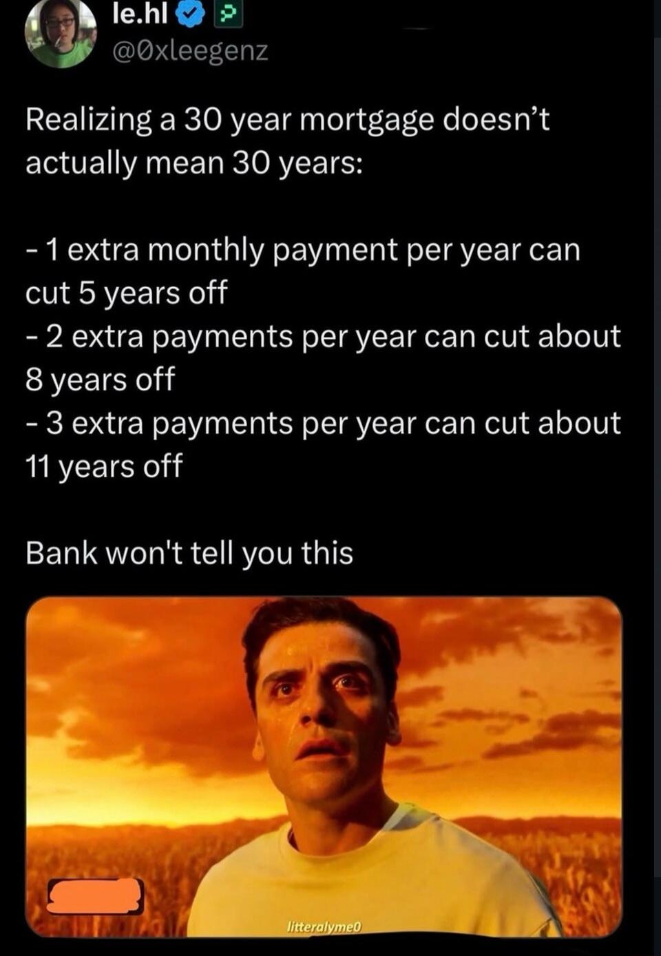 le.hl @0xleegenz
Realizing a 30 year mortgage doesn't actually mean 30 years:
- 1 extra monthly payment per year can cut 5 years off
- 2 extra payments per year can cut about 8 years off
- 3 extra payments per year can cut about 11 years off
Bank won't tell you this
literallyme0