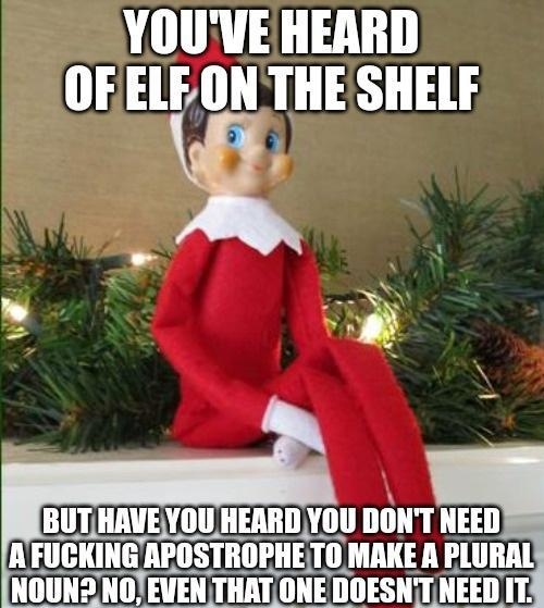 YOUVE HEARD OFELFON THE SHELF FUCKINGAPOSTROPHETOMAKE A PLURAL ORI Tllmlli IlllESIII NEED IT