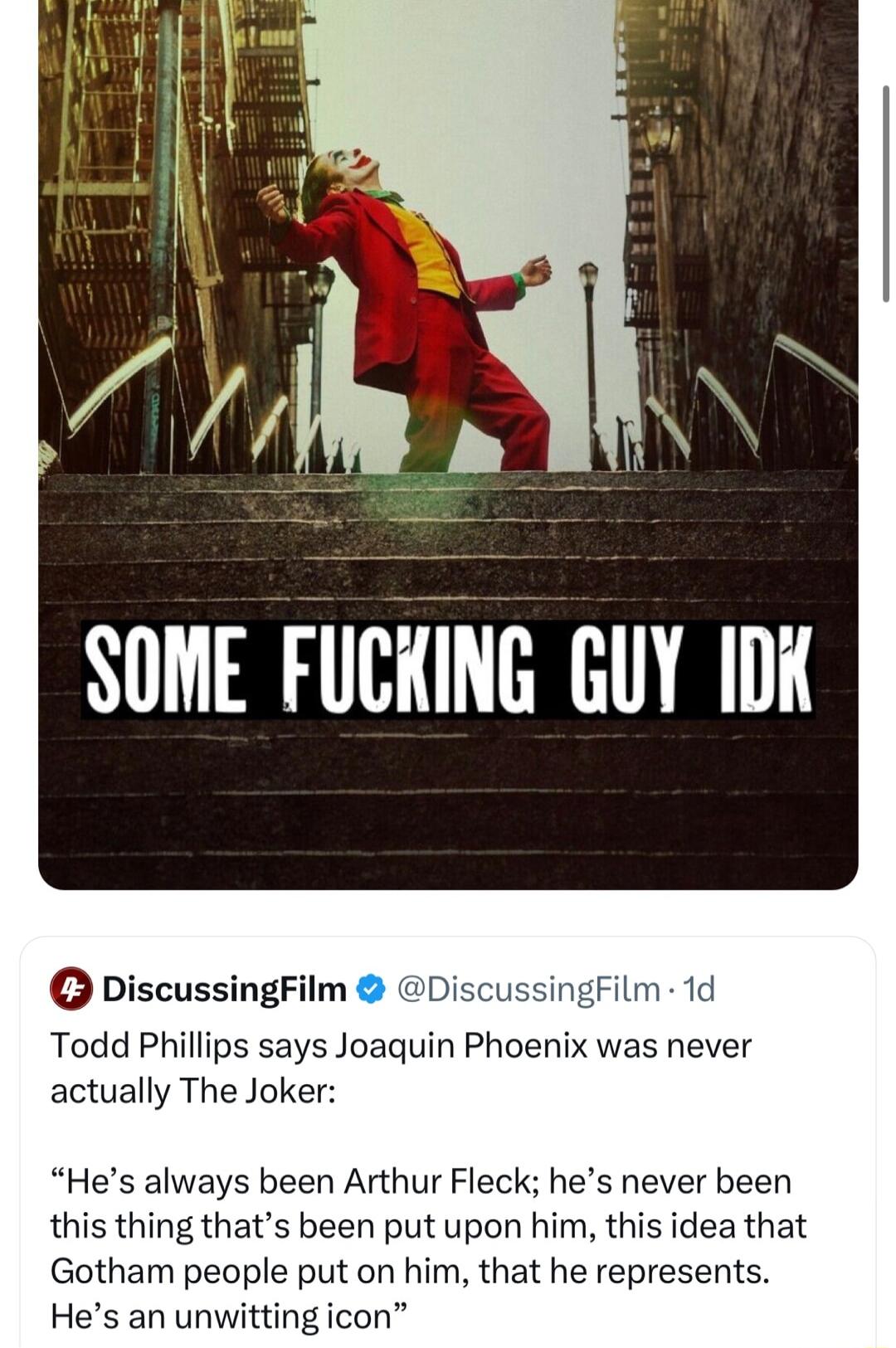 DiscussingFilm l Todd Phillips says Joaguin Phoe actually The Joker Hes always been Arthur Fleck hes never been this thing thats been put upon him this idea that Gotham people put on him that he represents Hes an unwitting icon