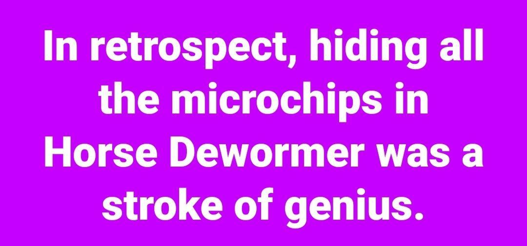 In retrospect hiding all the microchips in Horse Dewormer was a G L CRO N TTER