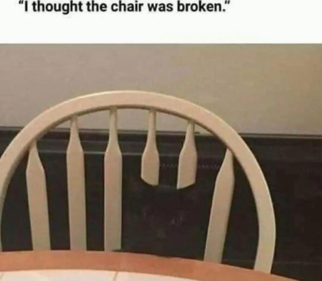 1 thought the chair was broken