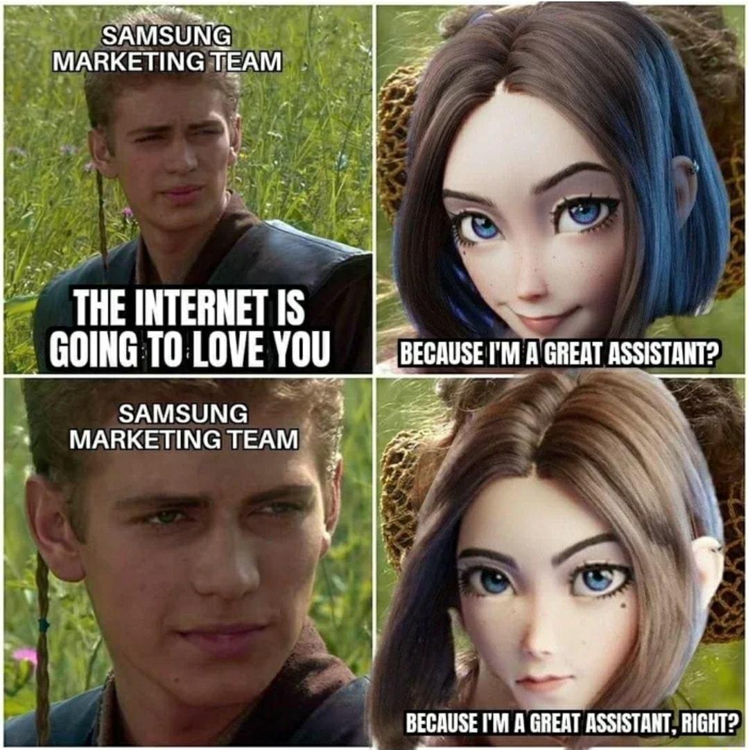 THE INTERNET IS GOING T0 LOVE YoU SAMSUNG 3 MARKETING TEAM BECAUSE IM A GREAT ASSISTANT RIGHT e