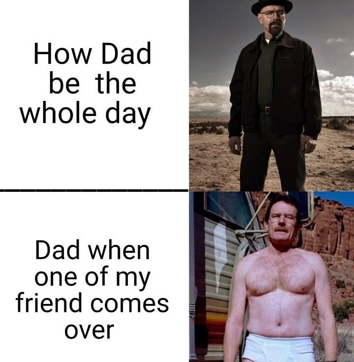 How Dad be the whole day Dad when one of my friend comes over