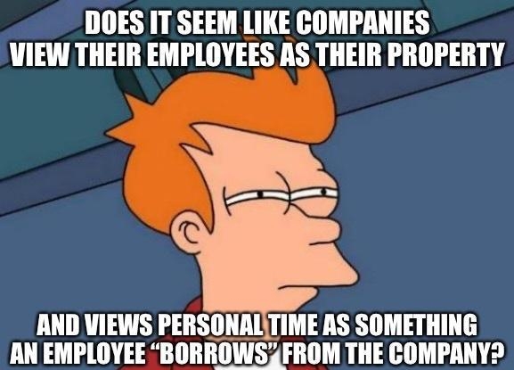 DOES IT SEEM LIKE COMPANIES VIEW THEIR EMPLOYEES AS THEIR PROPERTY AND VIEWS PERSONALTIME AS SOMETHING AN EMPLOYEE BDRBGWS FROM THE COMPANY2