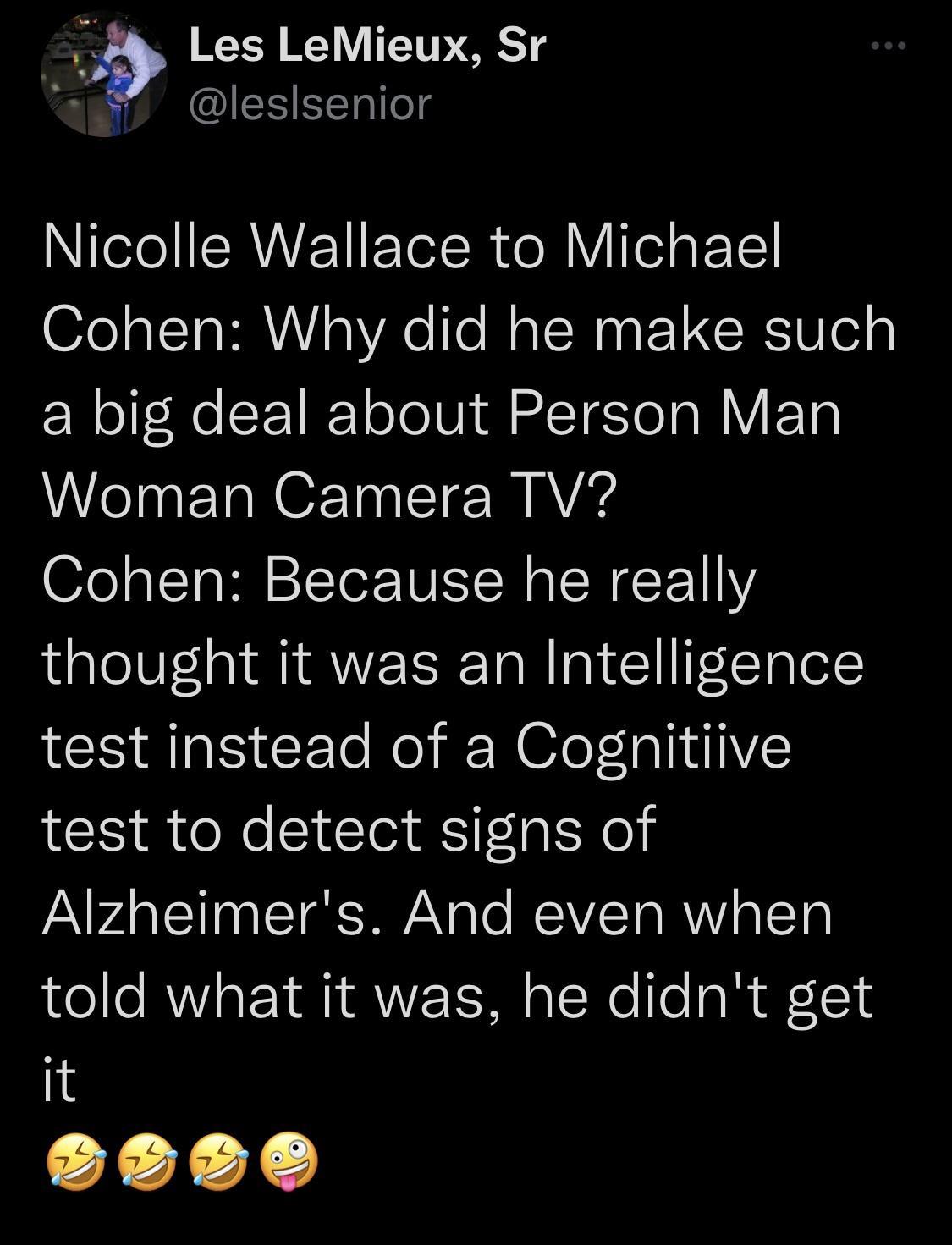 Les LeMieux Sr 2 Ieslsenior Nicolle Wallace to Michael Cohen Why did he make such a big deal about Person Man N ET RO T YA Cohen Because he really thought it was an Intelligence test instead of a Cognitiive test to detect signs of Alzheimers And even when told what it was he didnt get it oceoe