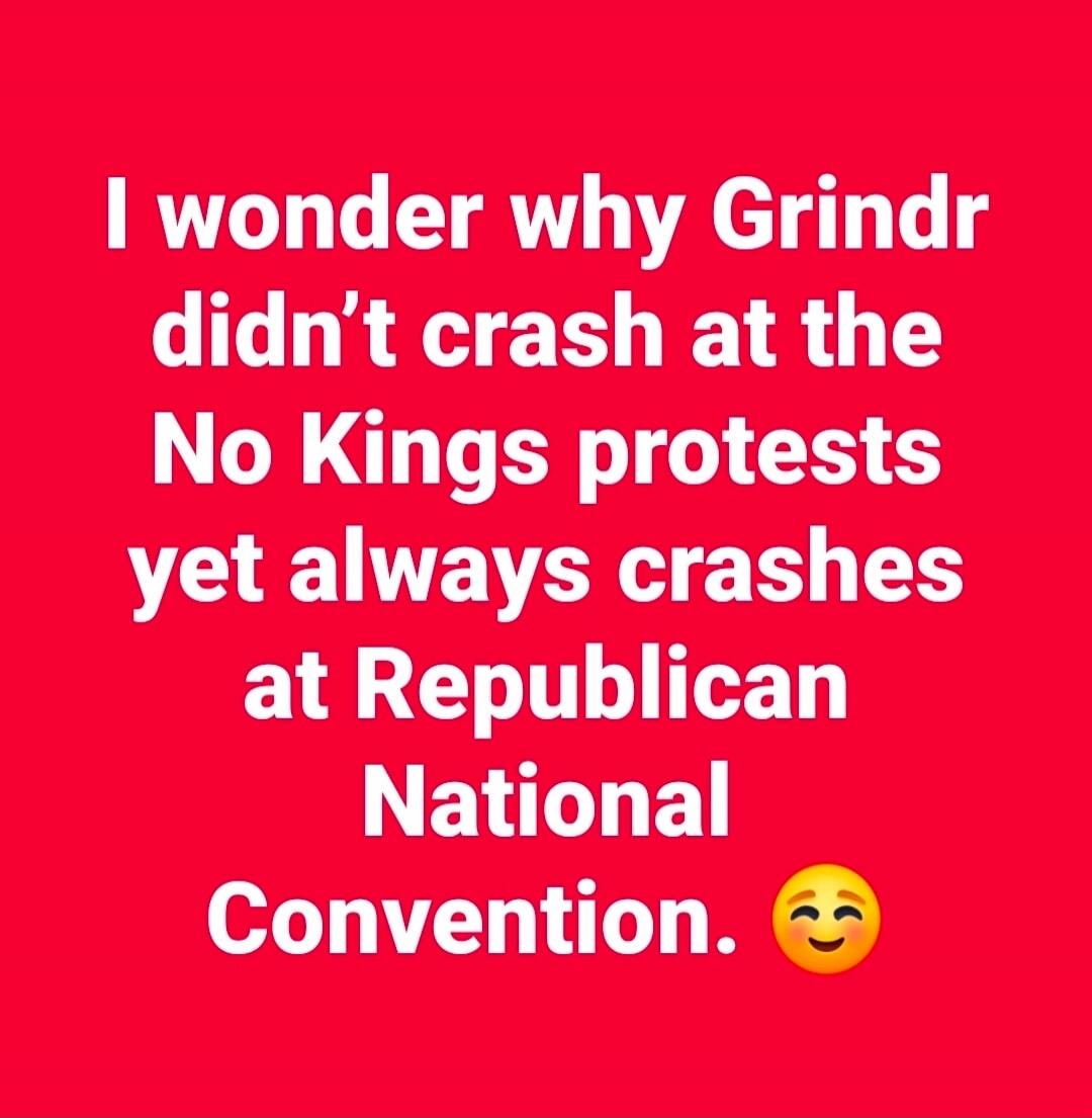 I wonder why Grindr didn’t crash at the No Kings protests yet always crashes at Republican National Convention. 😏