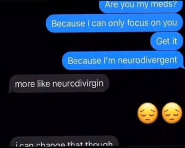 more like neurodivirgin i ran rhanna that thaninh