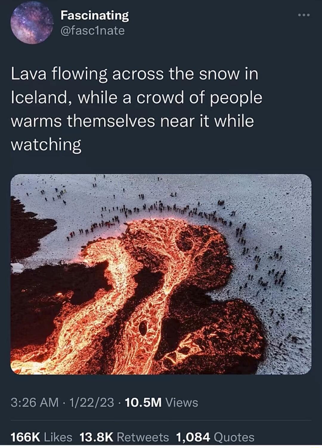 Fascinating fascinate Lava flowing across the snow in e11ETale MRV pTIRWeldolVTo o i o Te o warms themselves near it while watching e an i Bvbg gl LN R VPP R AVETS 166K Likes 138K Retweets 1084 Quotes