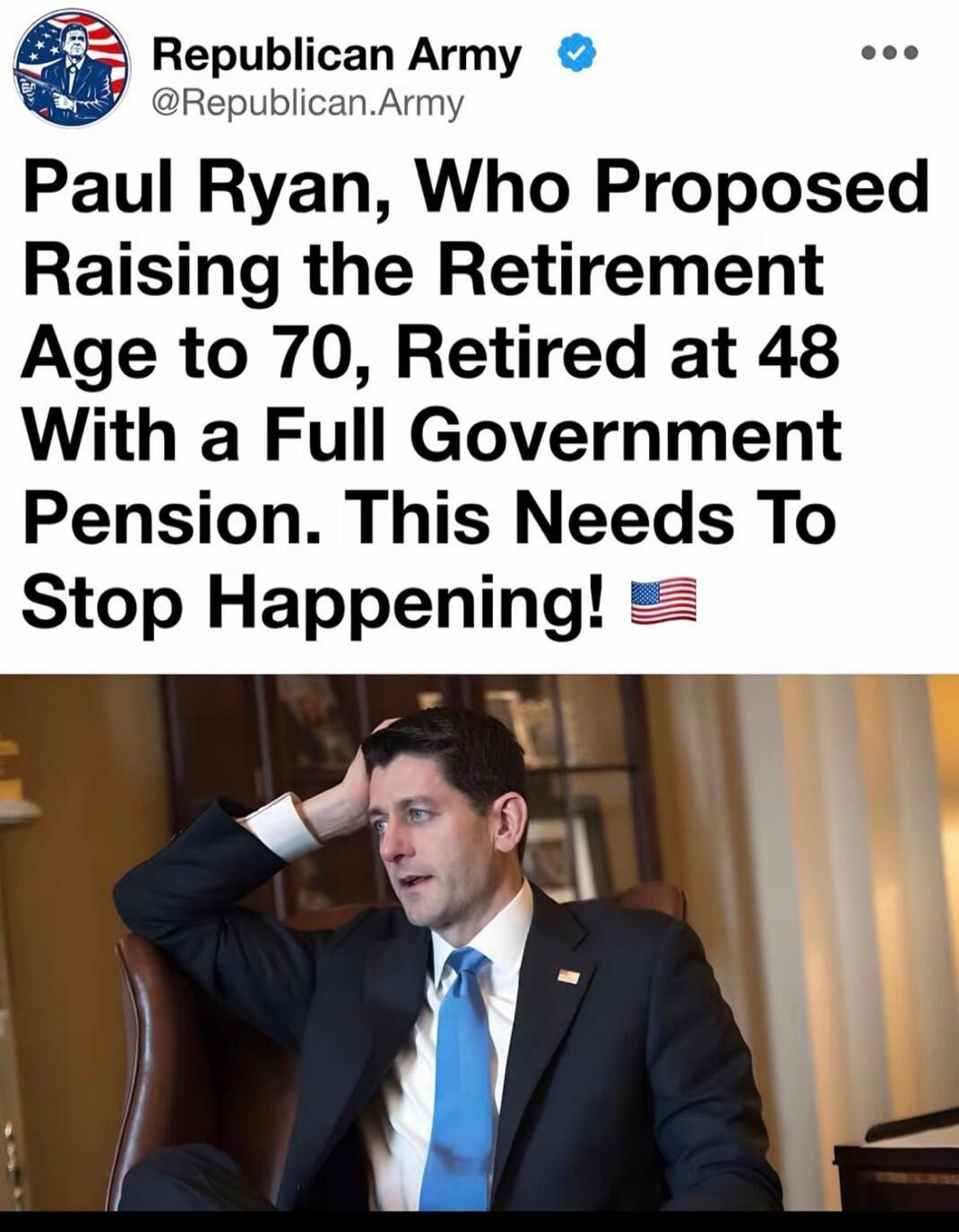 Republican Army @Republican.Army Paul Ryan, Who Proposed Raising the Retirement Age to 70, Retired at 48 With a Full Government Pension. This Needs To Stop Happening! 🇺🇸