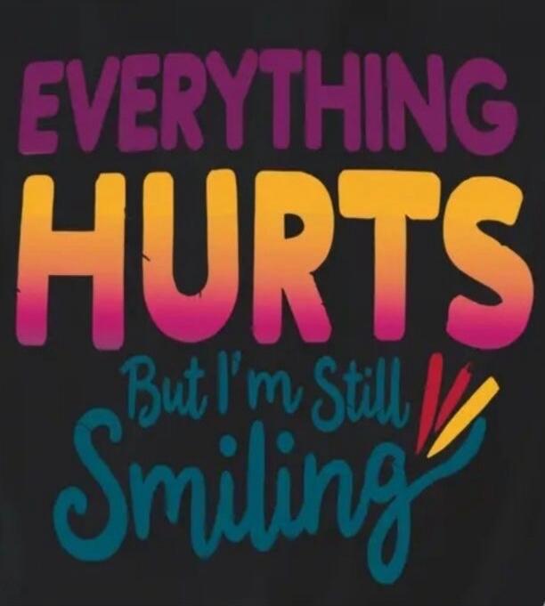 EVERYTHING HURTS But I'm Still Smiling