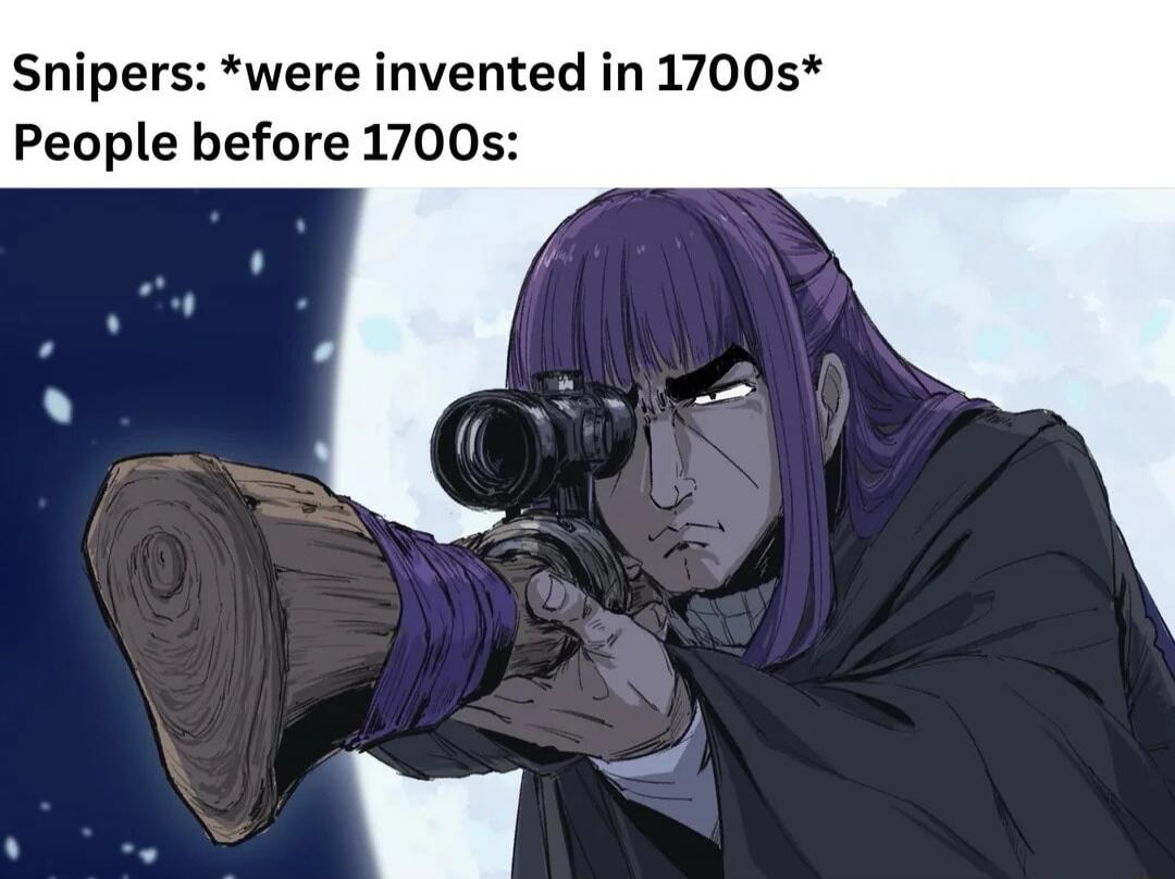 Snipers: *were invented in 1700s* People before 1700s: