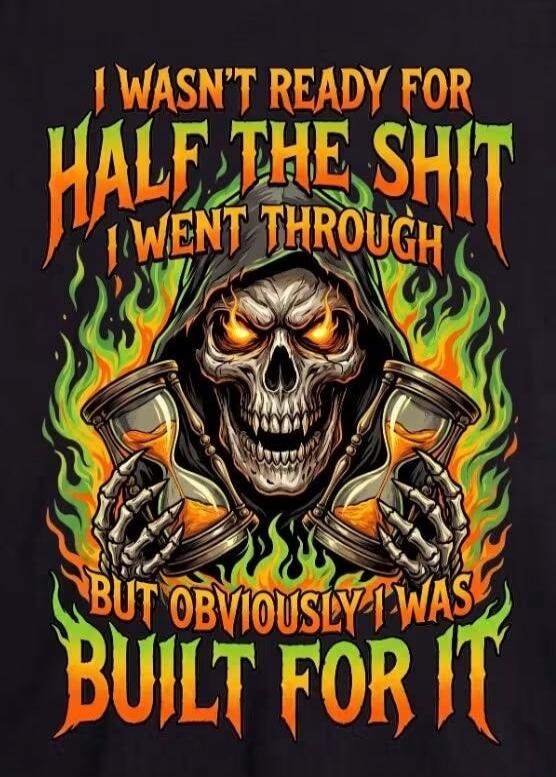 I WASN'T READY FOR HALF THE SHIT I WENT THROUGH BUT OBVIOUSLY I WAS BUILT FOR IT