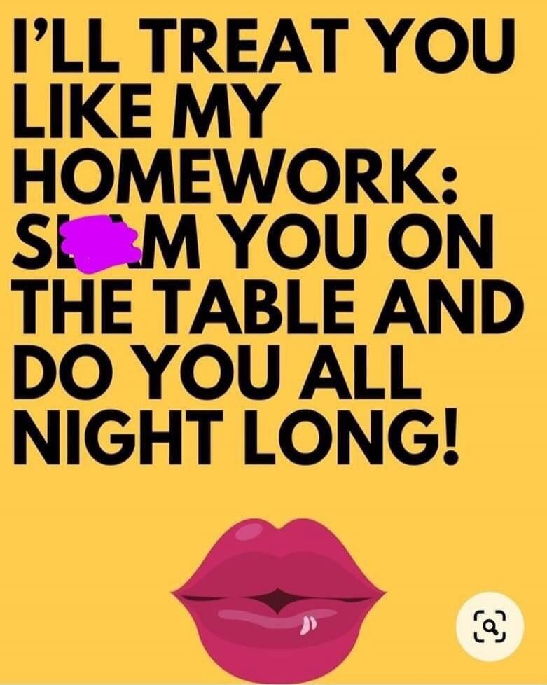 I'LL TREAT YOU LIKE MY HOMEWORK: SLAM YOU ON THE TABLE AND DO YOU ALL NIGHT LONG!