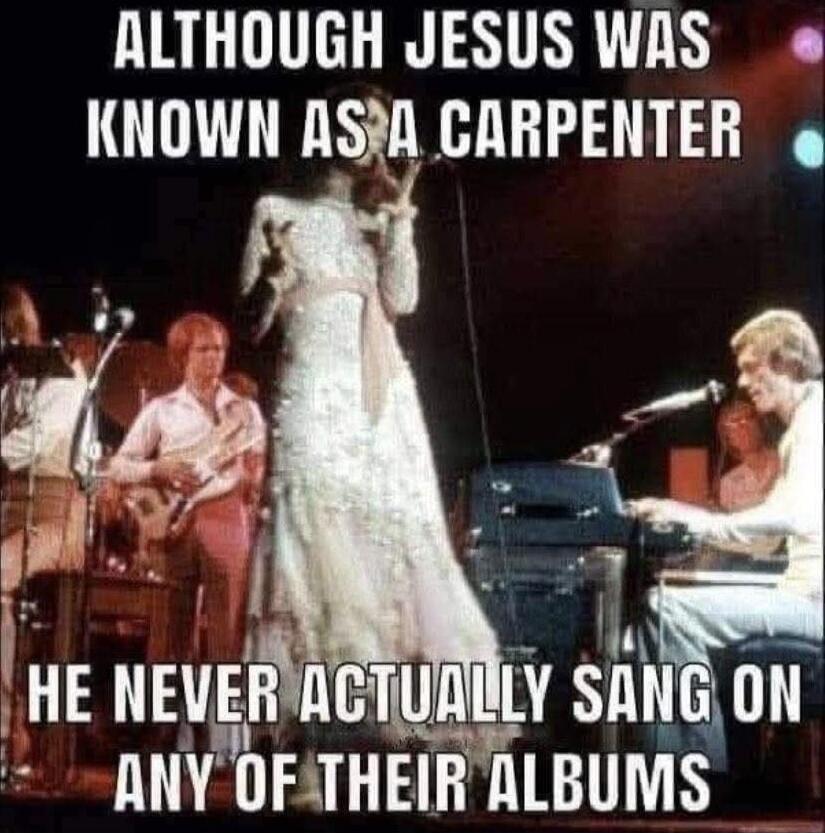 ALTHOUGH JESUS WAS KNOWN AS A CARPENTER
HE NEVER ACTUALLY SANG ON ANY OF THEIR ALBUMS