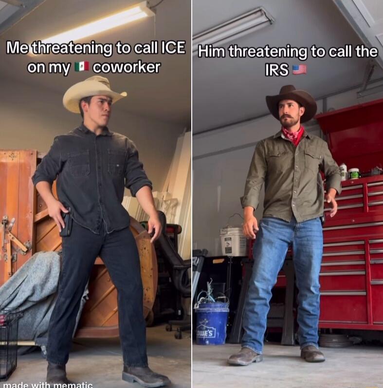 Me threatening to call ICE on my coworker HIM threatening to call the IRS