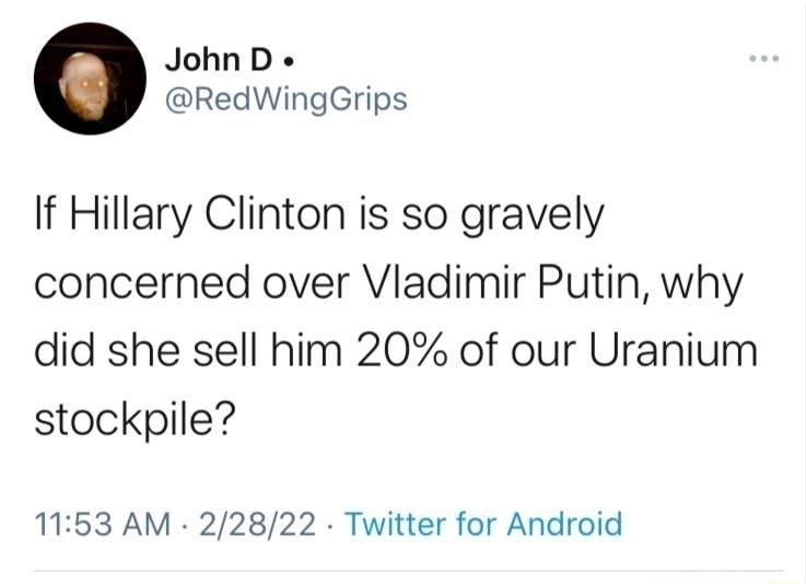 JohnD RedWingGrips If Hillary Clinton is so gravely concerned over Vladimir Putin why did she sell him 20 of our Uranium stockpile 1153 AM 22822 Twitter for Android