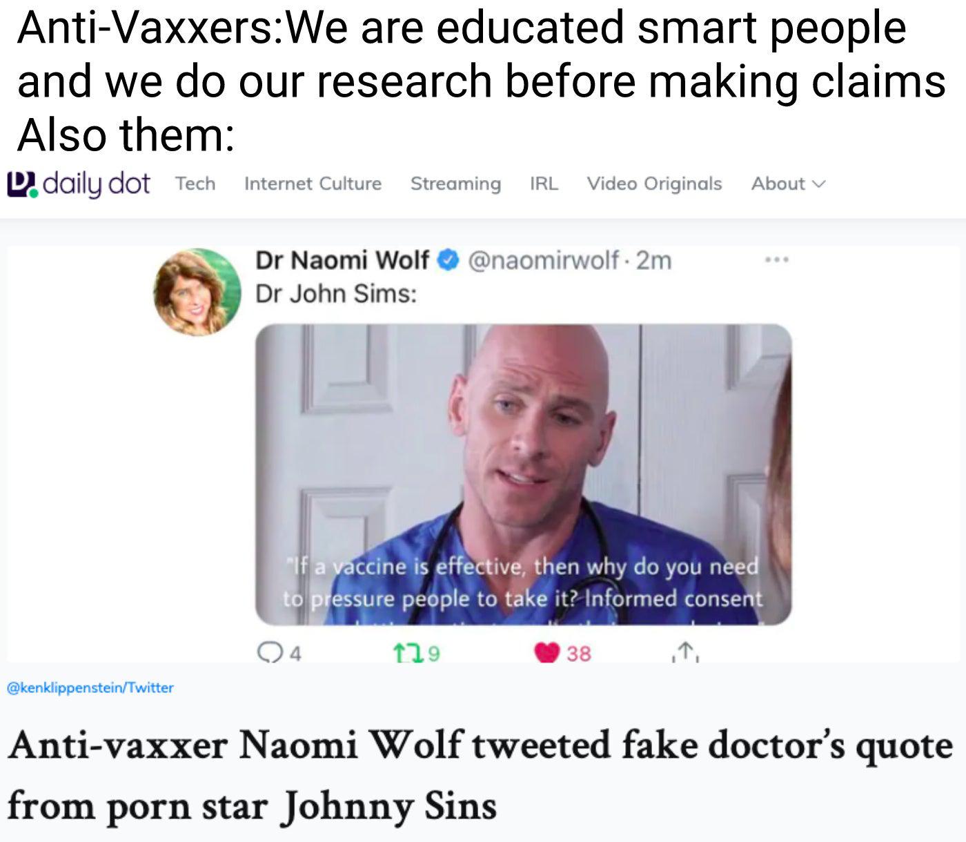 Anti VaxxersWe are educated smart people and we do our research before making claims Also them Ldcnlydot Tech Internet Culture Streaming IRL Video Originals About v Dr Naomi Wolf naomirwolf 2m Dr John Sims accine is effectivefthen why do you nej ssure people to take it Informed consent Qa o W38 kenklippensteinTwitter Anti vaxxer Naomi Wolf tweeted fake doctors quote from porn star Johnny Sins