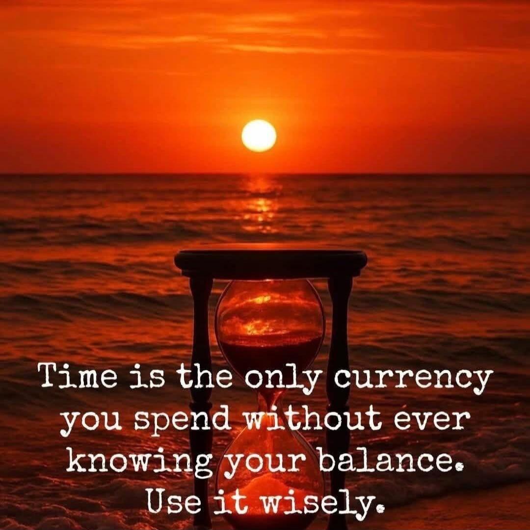 Time is the only currency you spend without ever knowing your balance. Use it wisely.