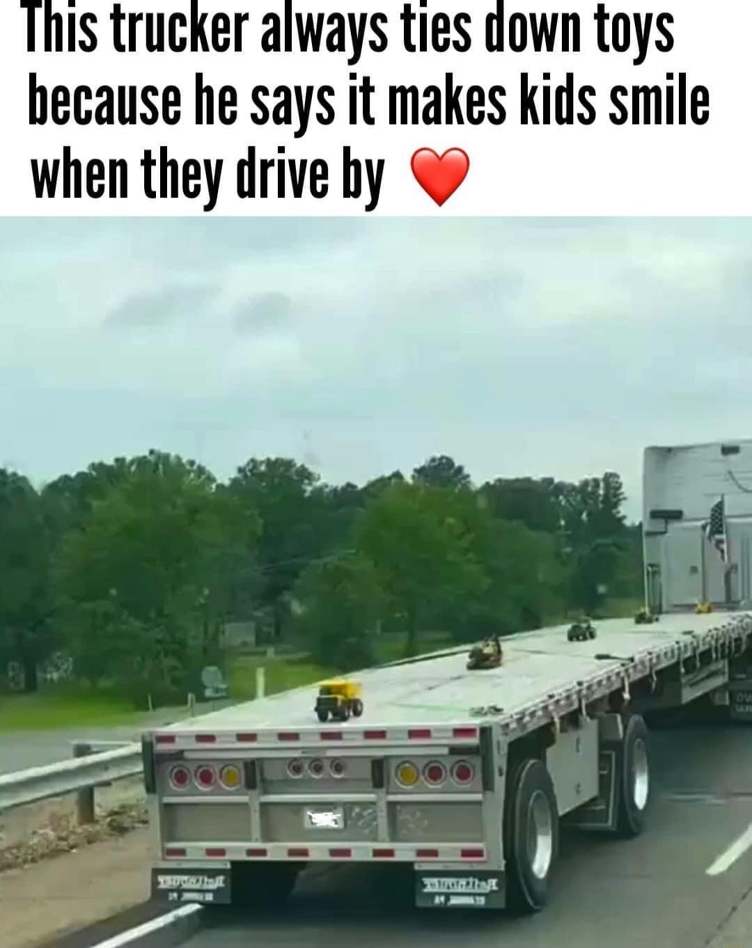 This trucker always ties down toys because he says it makes kids smile when they drive by