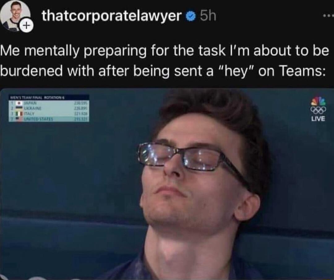 Q thatcorporatelawyer 5h Me mentally preparing for the task Im about to be burdened with after being sent a hey on Teams