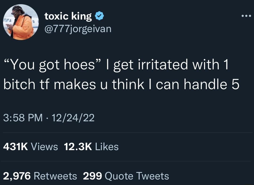 toxic king 777jorgeivan You got hoes get irritated with 1 bitch tf makes u think can handle 5 358 PM 122422 L3 L QUETER b 2 gRIES PR FEEE R RO CRITEE
