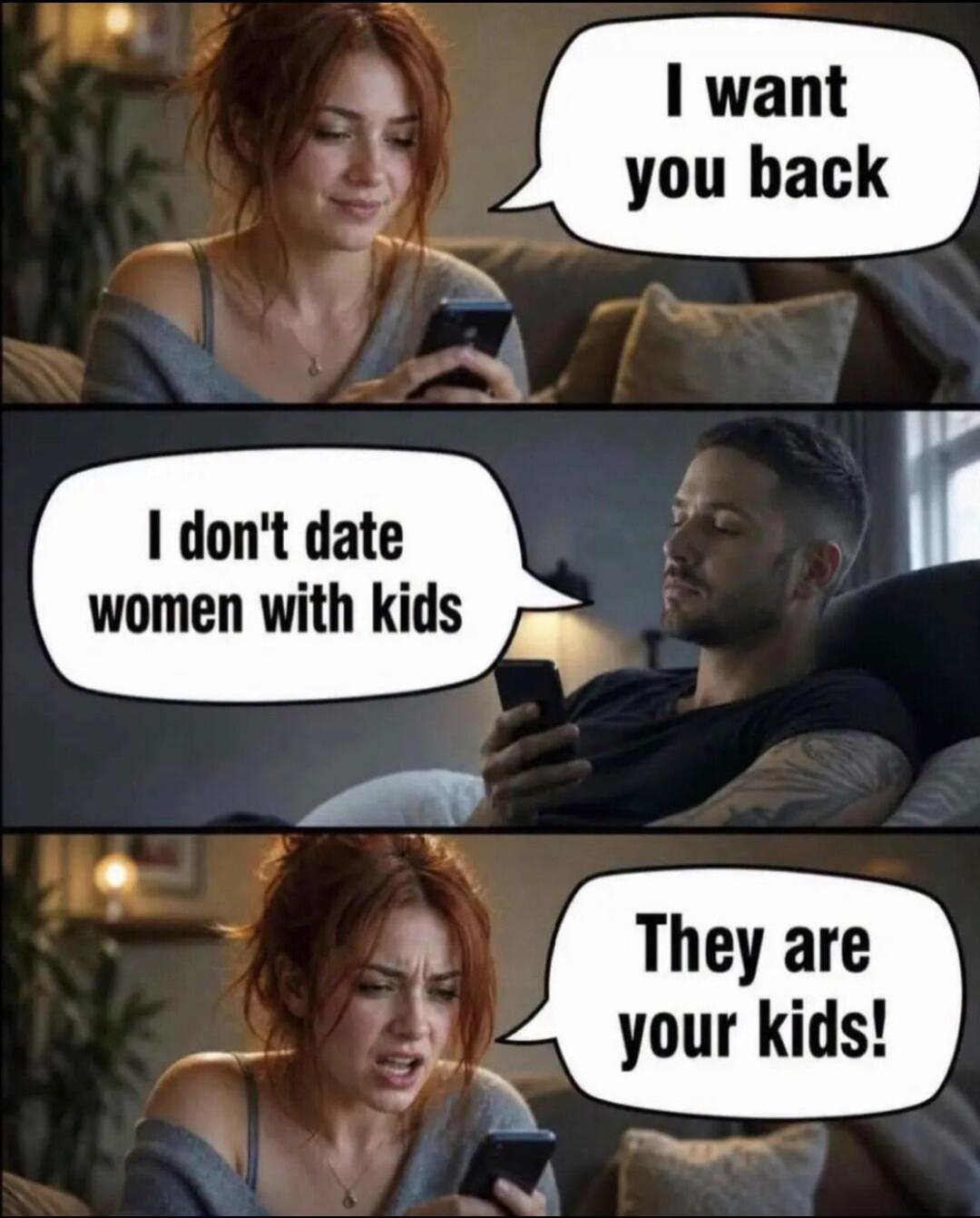 I want you back. I don't date women with kids. They are your kids!