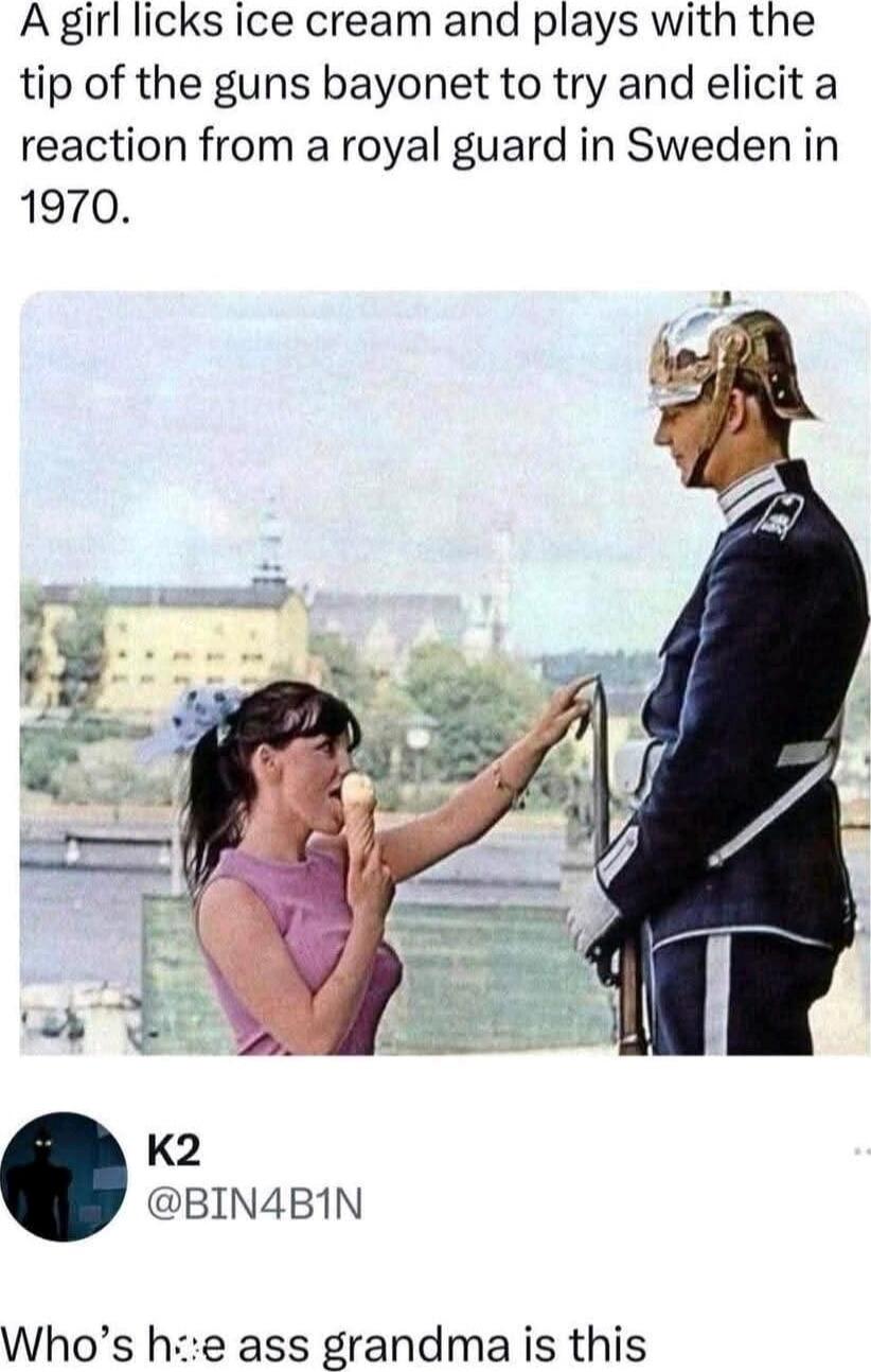 A girl licks ice cream and plays with the tip of the guns bayonet to try and elicit a reaction from a royal guard in Sweden in 1970.
Who’s her ass grandma is this