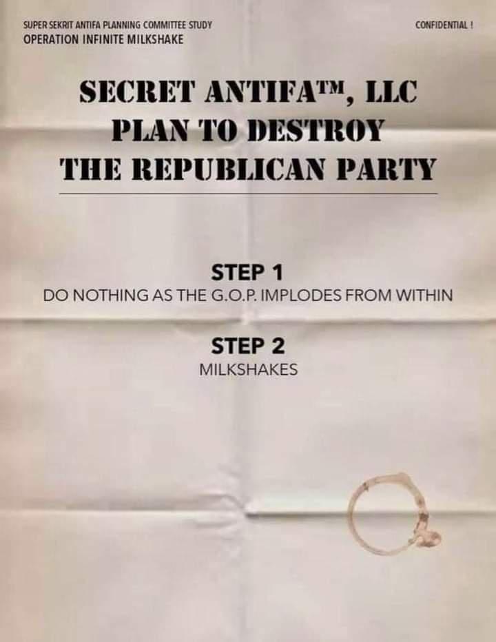 SUPERSERT AT PG COMMATTE ST consomu OPERATION INFINITE MILKSHAKE SECRET ANTIFA LLC PLAN TO DESTROY THE REPUBLICAN PARTY STEP 1 DO NOTHING AS THE GOP IMPLODES FROM WITHIN STEP 2 MILKSHAKES