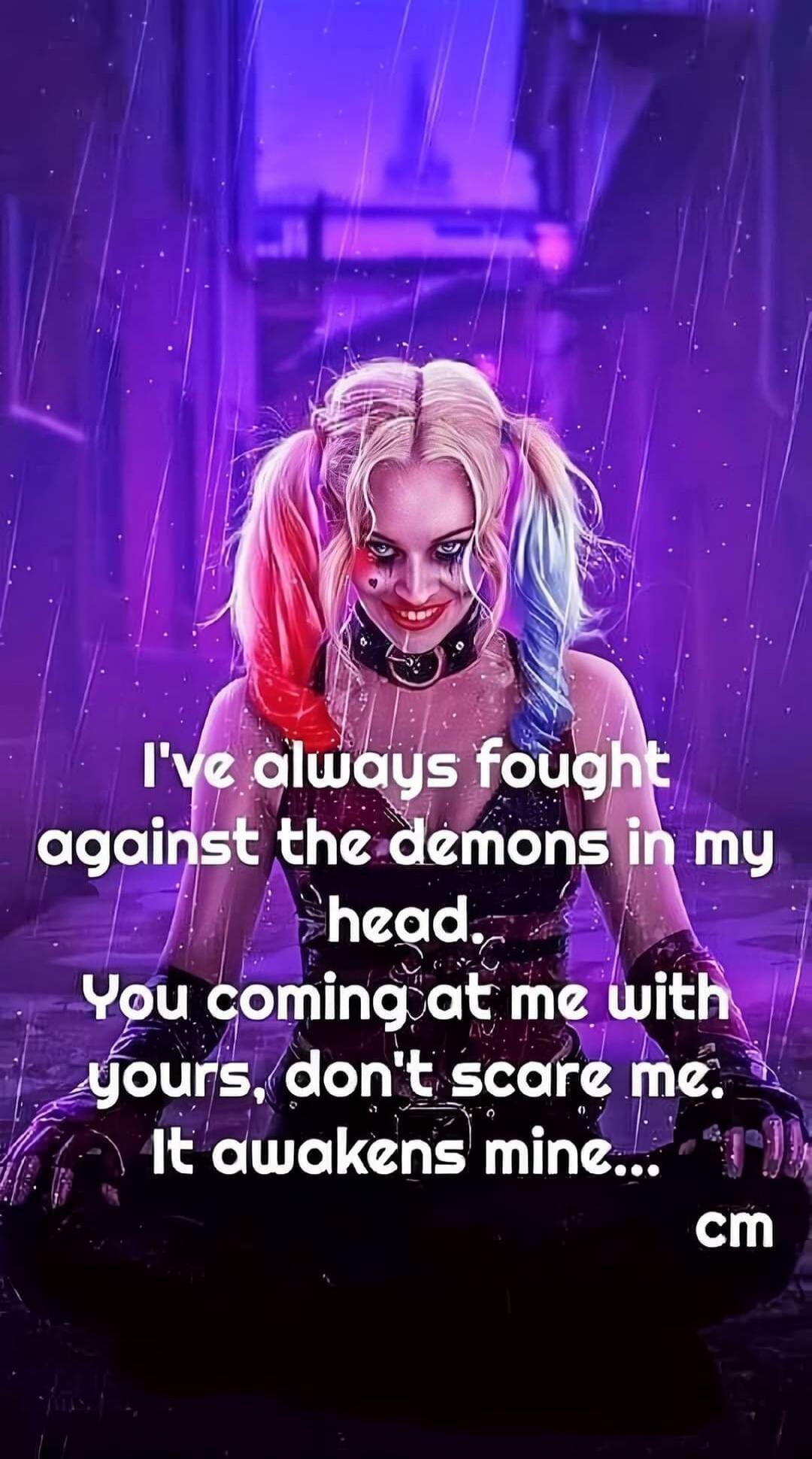 I've always fought against the demons in my head. You coming at me with yours, don't scare me. It awakens mine... cm