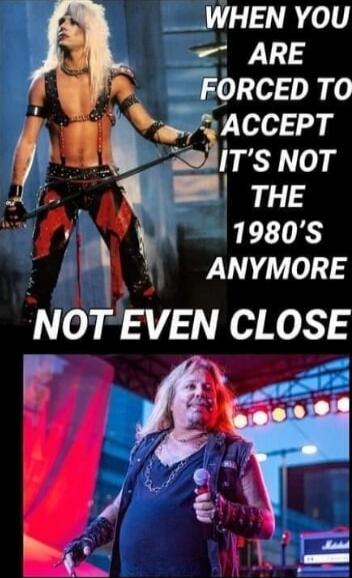 WHEN YOU ARE FORCED TO ACCEPT IT'S NOT THE 1980'S ANYMORE NOT EVEN CLOSE