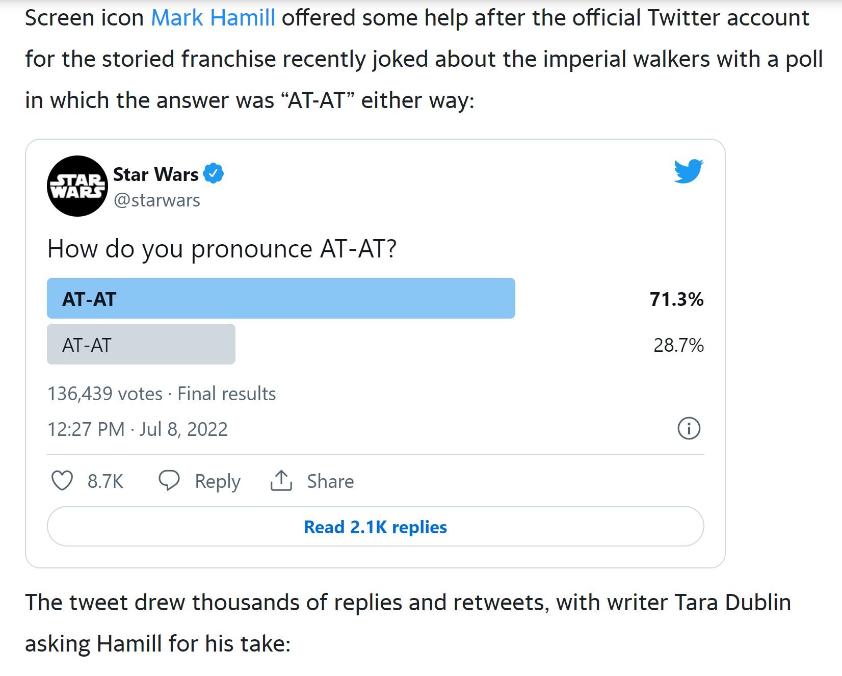 Screen icon Mark Hamill offered some help after the official Twitter account for the storied franchise recently joked about the imperial walkers with a poll i which the answer was AT AT either way Star Wars v t How do you pronounce AT AT A 136439 votes Final reslts 1227 PM Jul B 2022 Q87K O Reply i Share Resd 21K reples The tweet drew thousands of replies and retweets with writer Tara Dublin askin