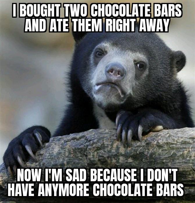 SIBOUGHTITWOICHOCOLATEIBARS ANDATETHEM RIGHT AWAY s A et e X R NOWIM SAD BEGAUSE DONT HAVE ANYMORE CHOCOLATE BARS