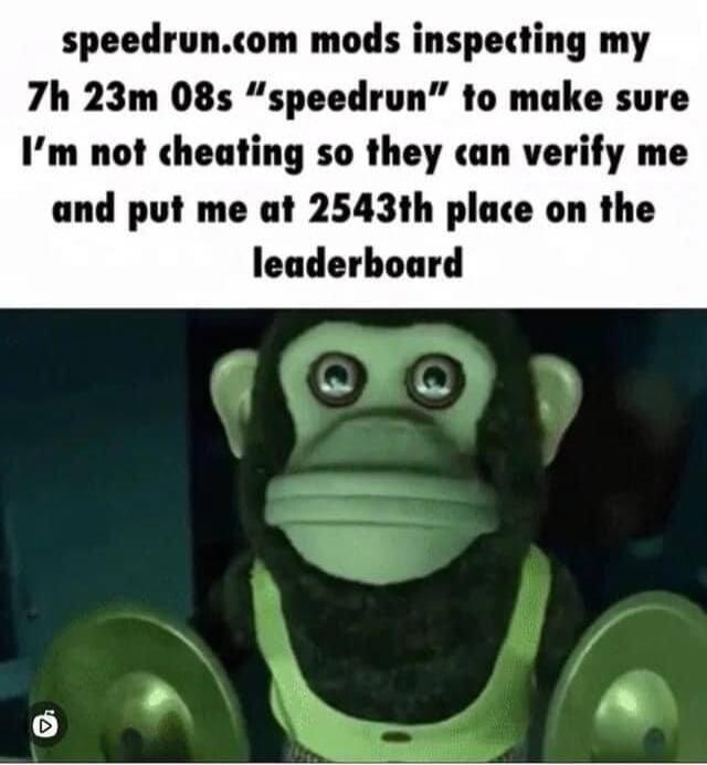 speedruncom mods inspecting my 7h 23m 08s speedrun to make sure Im not cheating so they can verify me and put me at 2543th place on the leaderboard