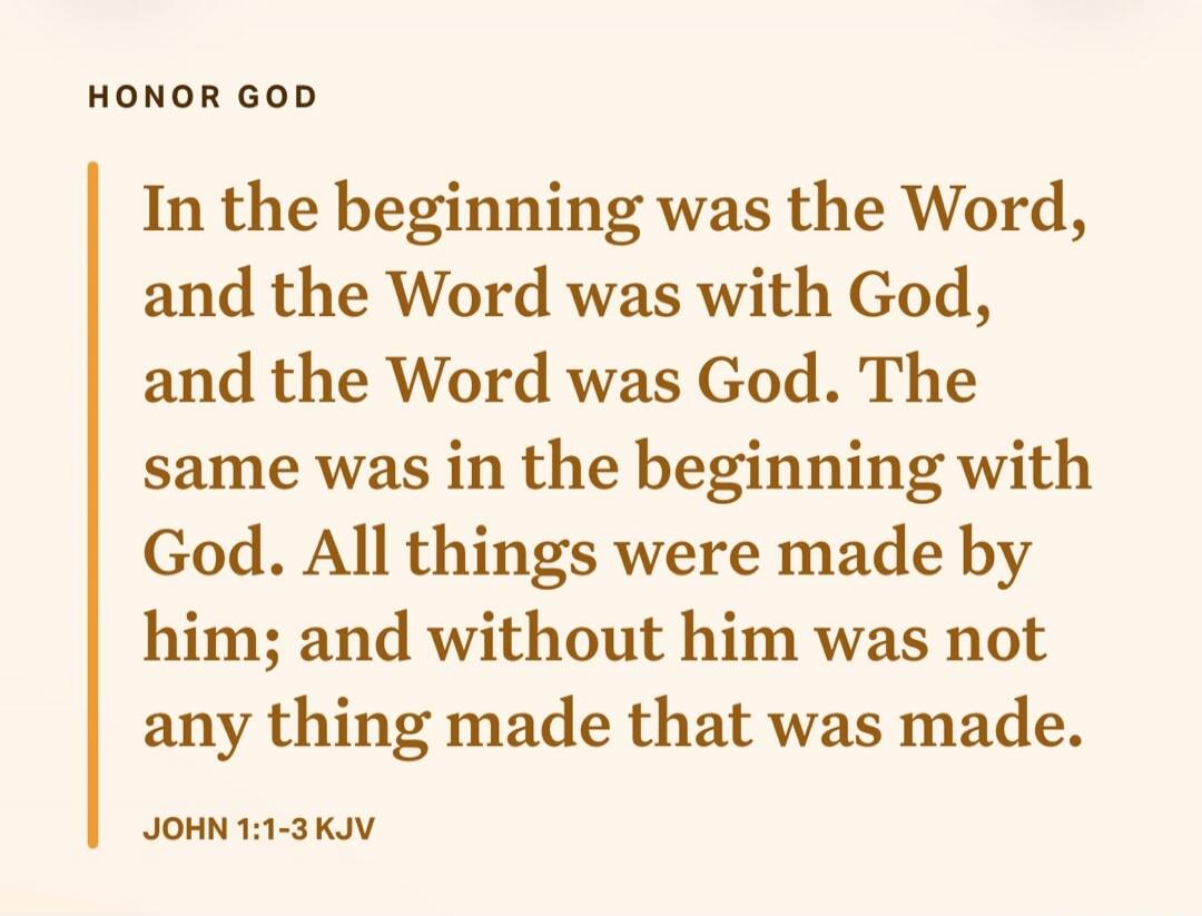 HONOR GOD In the beginning was the Word, and the Word was with God, and the Word was God. The same was in the beginning with God. All things were made by him; and without him was not any thing made that was made. JOHN 1:1-3 KJV