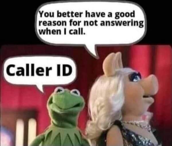 You better have a good reason for not answering when I call.
Caller ID