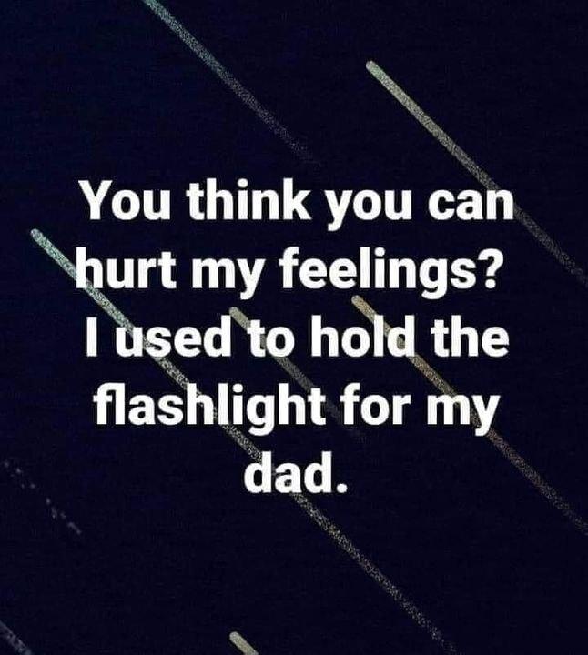 ACURGTHUQCITEE lenst VA CE T T Iusedto hold the flashlight for my dad L