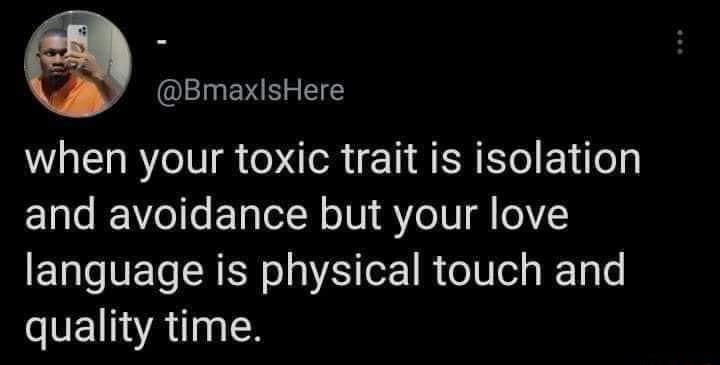BmaxlsHere when your toxic trait is isolation and avoidance but your love language is physical touch and quality time