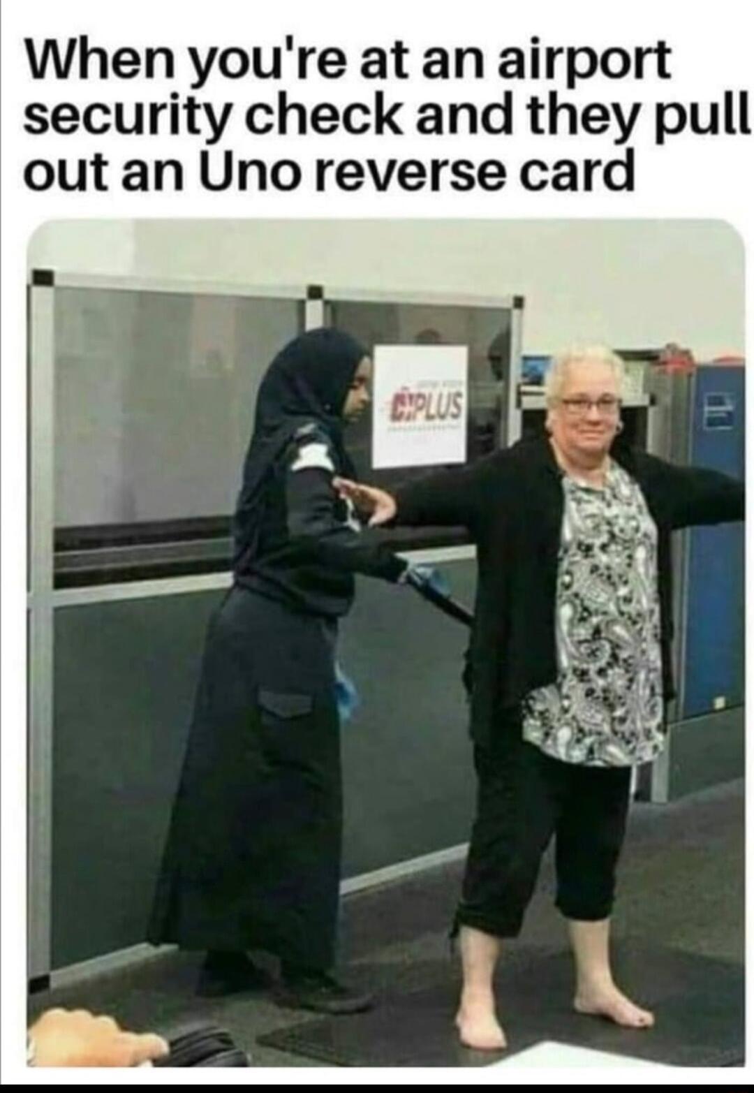 When youre at an airport security check and they pull out an Uno reverse card