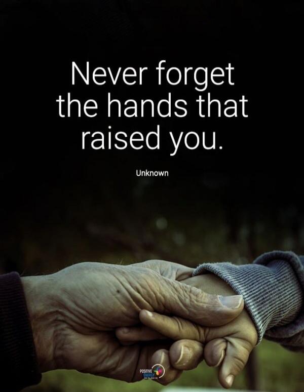 Never forget the hands that raised you. Unknown