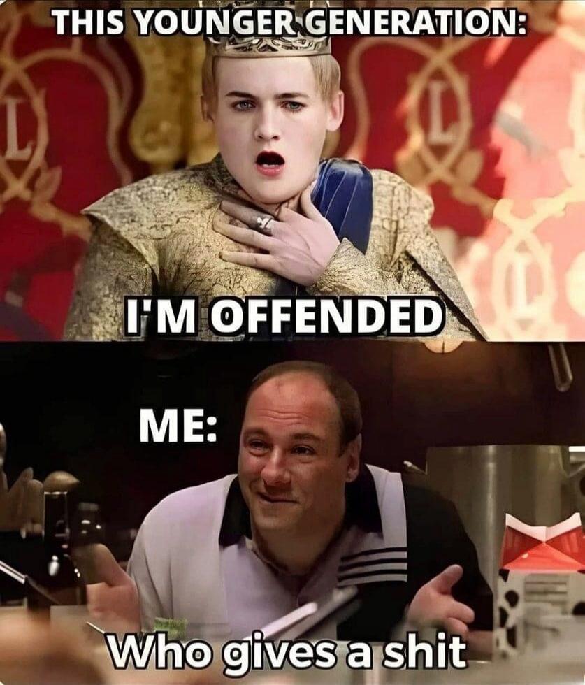 THIS YOUNGER GENERATION:\nI'M OFFENDED\nME:\nWho gives a shit
